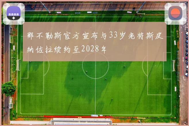那不勒斯官方宣布与33岁老将斯皮纳佐拉续约至2028年